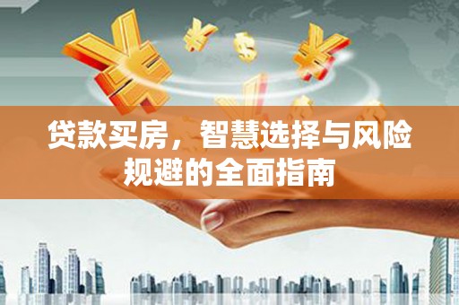 思南贷款买房，智慧选择与风险规避的全面指南