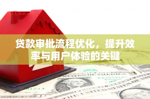 思南贷款审批流程优化，提升效率与用户体验的关键