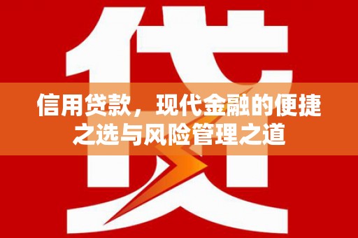 思南信用贷款，现代金融的便捷之选与风险管理之道