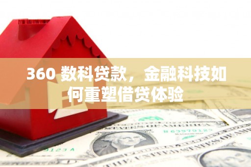 思南360 数科贷款，金融科技如何重塑借贷体验