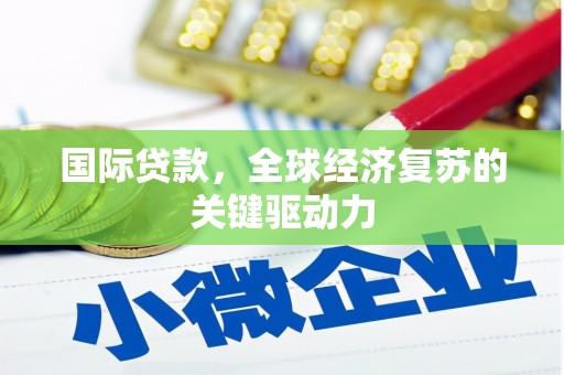 思南国际贷款，全球经济复苏的关键驱动力