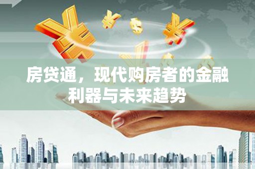 思南房贷通，现代购房者的金融利器与未来趋势