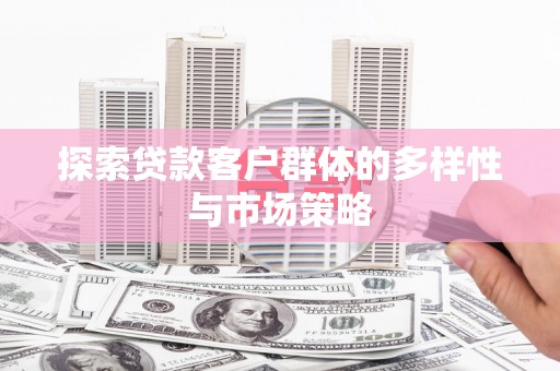 思南探索贷款客户群体的多样性与市场策略