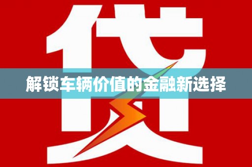 思南解锁车辆价值的金融新选择