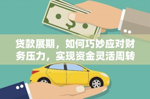 思南贷款展期，如何巧妙应对财务压力，实现资金灵活周转