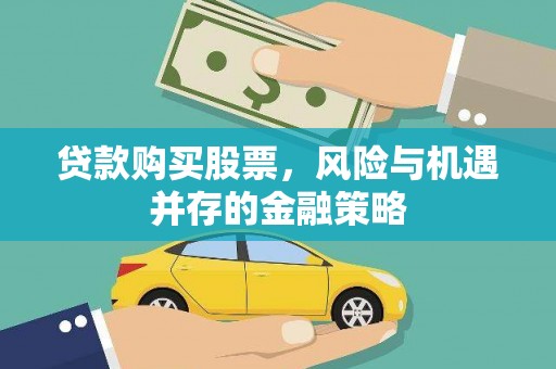 思南贷款购买股票，风险与机遇并存的金融策略