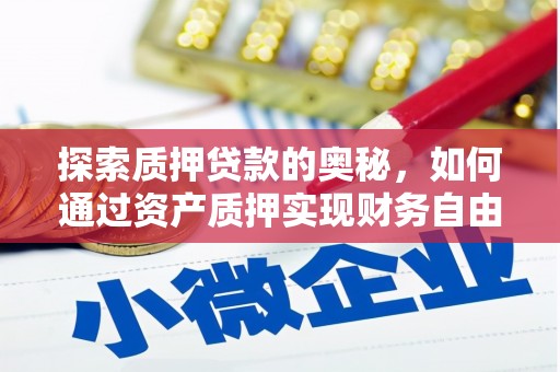 思南探索质押贷款的奥秘，如何通过资产质押实现财务自由