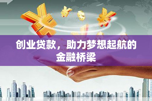 思南创业贷款，助力梦想起航的金融桥梁