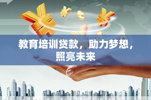 思南教育培训贷款，助力梦想，照亮未来