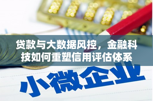 思南贷款与大数据风控，金融科技如何重塑信用评估体系