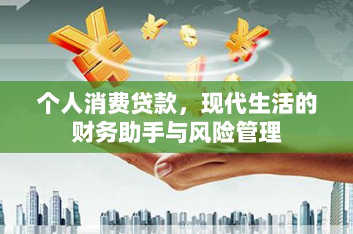 思南个人消费贷款，现代生活的财务助手与风险管理