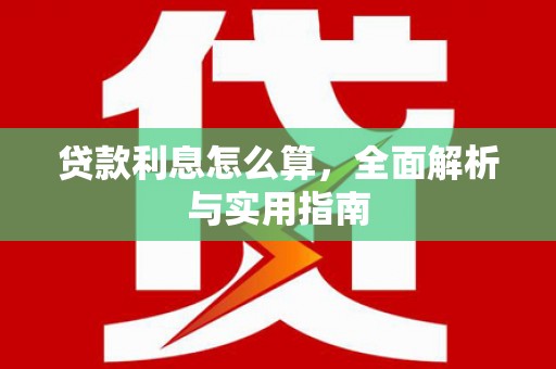 思南贷款利息怎么算，全面解析与实用指南