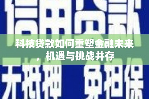 思南科技贷款如何重塑金融未来，机遇与挑战并存
