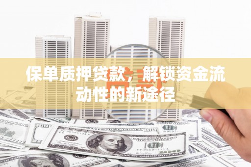 思南保单质押贷款，解锁资金流动性的新途径