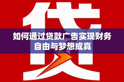 思南如何通过贷款广告实现财务自由与梦想成真
