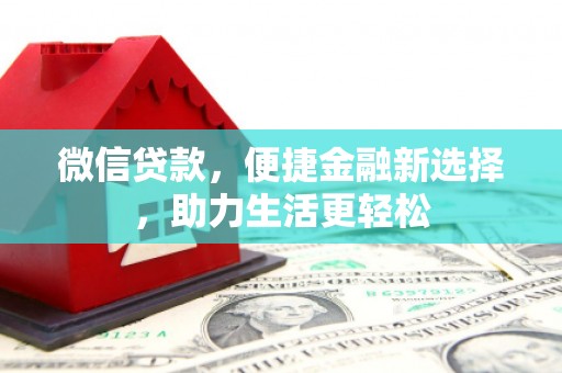 思南微信贷款，便捷金融新选择，助力生活更轻松