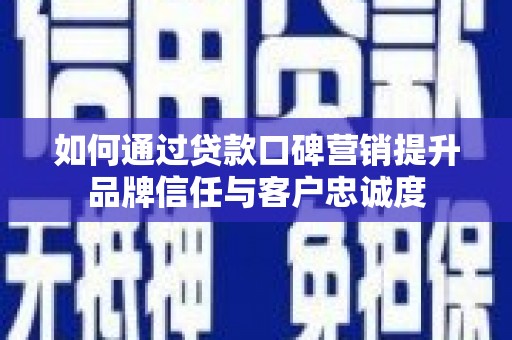 思南如何通过贷款口碑营销提升品牌信任与客户忠诚度