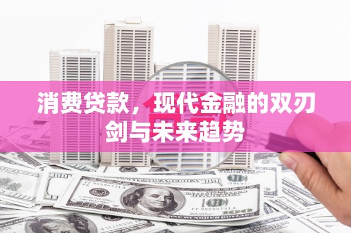 思南消费贷款，现代金融的双刃剑与未来趋势