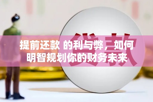 思南提前还款 的利与弊，如何明智规划你的财务未来