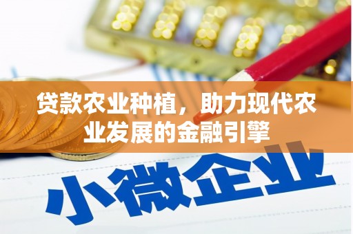思南贷款农业种植，助力现代农业发展的金融引擎