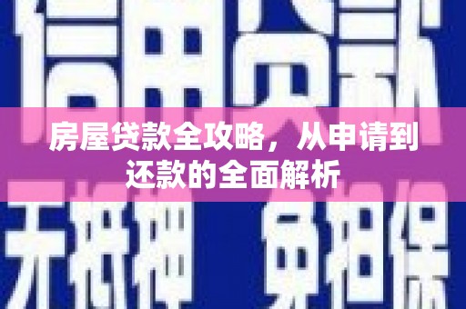 思南房屋贷款全攻略，从申请到还款的全面解析