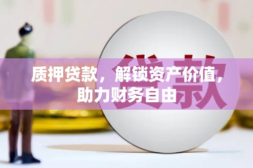 思南质押贷款，解锁资产价值，助力财务自由