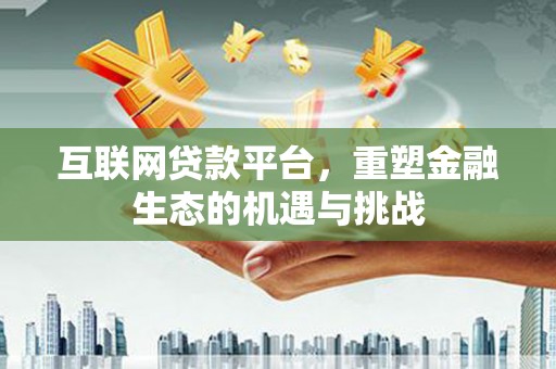 思南互联网贷款平台，重塑金融生态的机遇与挑战