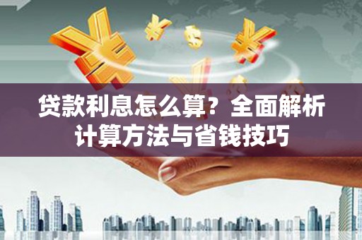 思南贷款利息怎么算？全面解析计算方法与省钱技巧