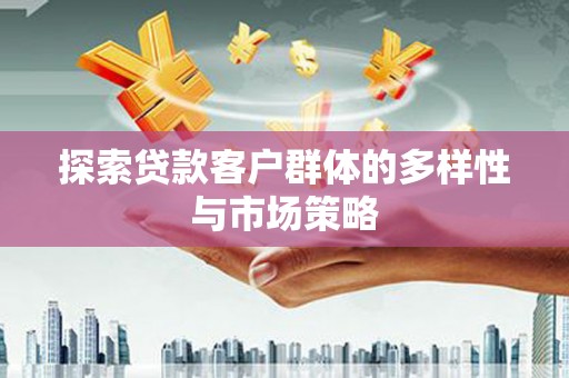 思南探索贷款客户群体的多样性与市场策略