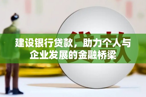 思南建设银行贷款，助力个人与企业发展的金融桥梁