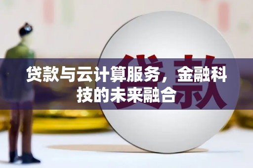 思南贷款与云计算服务，金融科技的未来融合
