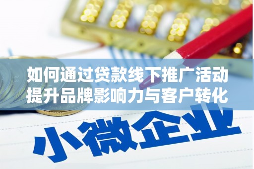 思南如何通过贷款线下推广活动提升品牌影响力与客户转化率
