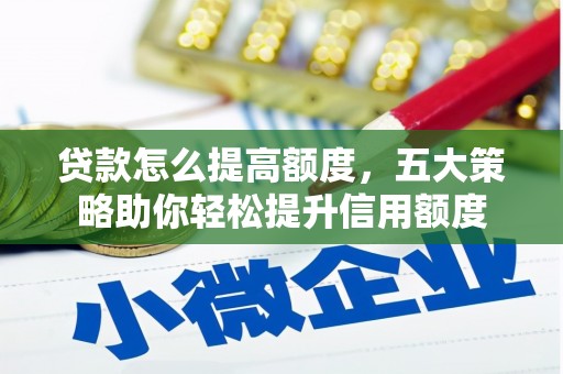 思南贷款怎么提高额度，五大策略助你轻松提升信用额度