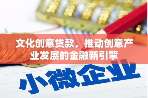 思南文化创意贷款，推动创意产业发展的金融新引擎