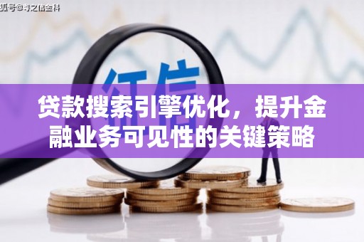 思南贷款搜索引擎优化，提升金融业务可见性的关键策略