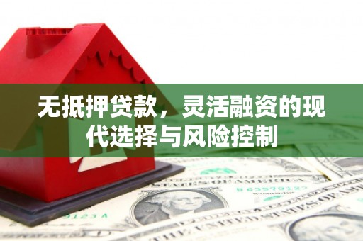 思南无抵押贷款，灵活融资的现代选择与风险控制