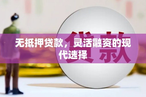 思南无抵押贷款，灵活融资的现代选择