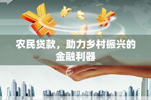 思南农民贷款，助力乡村振兴的金融利器