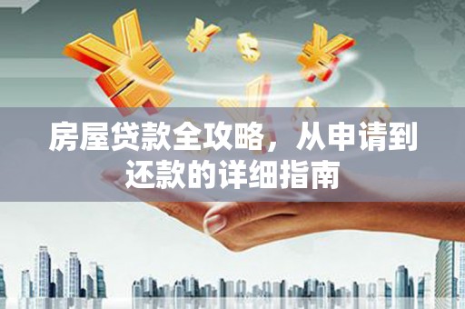 思南房屋贷款全攻略，从申请到还款的详细指南