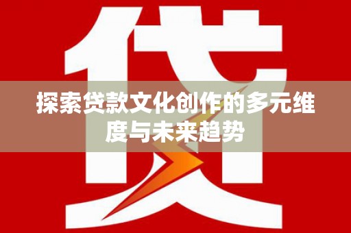 思南探索贷款文化创作的多元维度与未来趋势