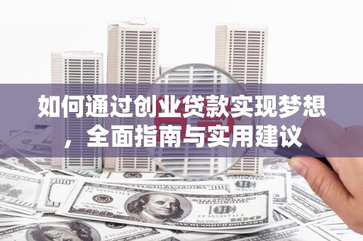 思南如何通过创业贷款实现梦想，全面指南与实用建议