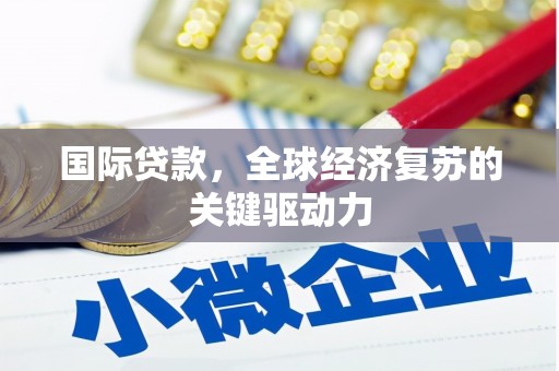 思南国际贷款，全球经济复苏的关键驱动力