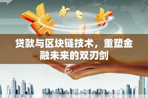 思南贷款与区块链技术，重塑金融未来的双刃剑