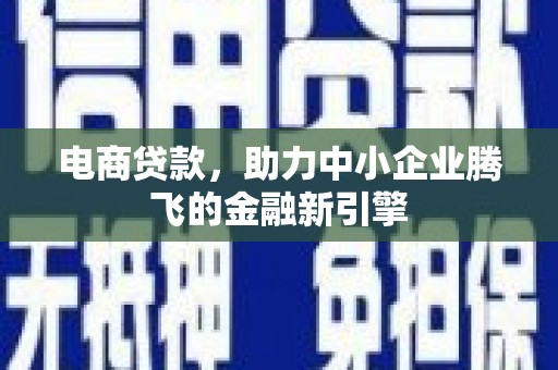 思南电商贷款，助力中小企业腾飞的金融新引擎