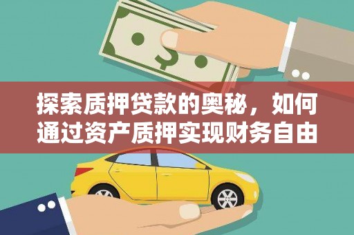 思南探索质押贷款的奥秘，如何通过资产质押实现财务自由
