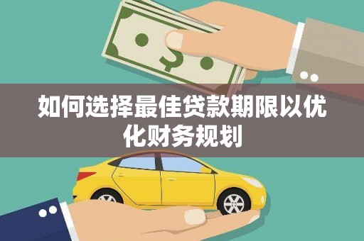思南如何选择最佳贷款期限以优化财务规划