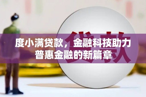 思南度小满贷款，金融科技助力普惠金融的新篇章