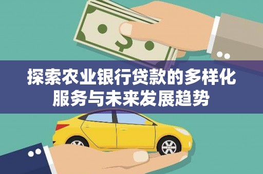思南探索农业银行贷款的多样化服务与未来发展趋势