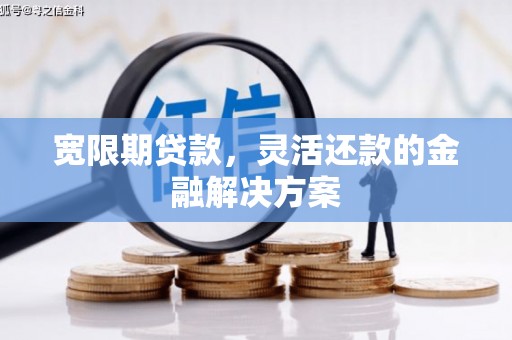 思南宽限期贷款，灵活还款的金融解决方案