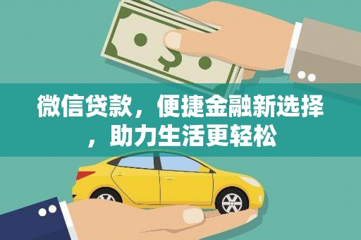 思南微信贷款，便捷金融新选择，助力生活更轻松